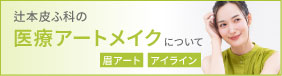 辻本皮ふ科の医療アートメイクについて　眉アート、アイライン